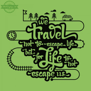 We travel not to escape life but for life to not escape us shirt ...