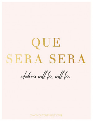 Que Sera, Sera. Whatever will be, will be.