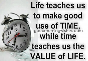 ... us To Make Good Use Of Time, While Time Teaches Us The Value Of Life