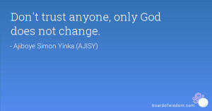 Don't trust anyone, only God does not change.