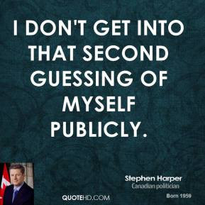 ... Harper - I don't get into that second guessing of myself publicly