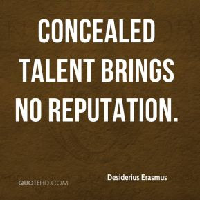 Concealed talent brings no reputation.