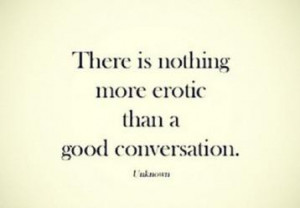 There is nothing more erotic than a good conversation. ” ~ Author ...