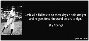 ... spit straight and he gets forty-thousand dollars to sign. - Cy Young