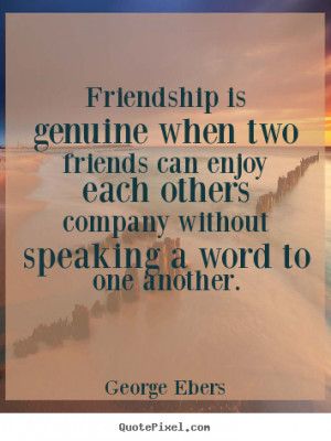 Friendship quotes - Friendship is genuine when two friends can enjoy ...