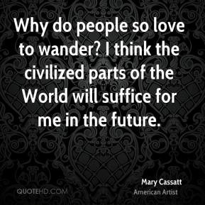 Mary Cassatt - Why do people so love to wander? I think the civilized ...