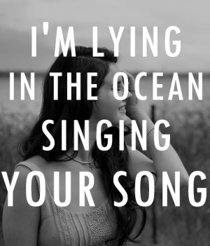 ... lying in the ocean singing your song - Lana Del Rey - Dark Paradise