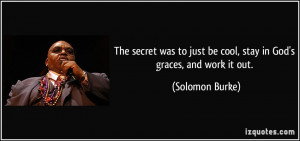 ... just be cool, stay in God's graces, and work it out. - Solomon Burke