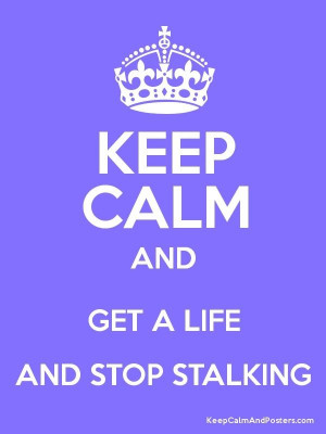wish I could be so cool to want to stalk people... NOT!!! I want to ...