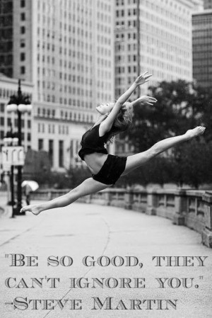 Be so good, they can't ignore you -Steve Martin