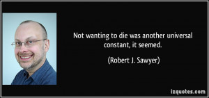 Not wanting to die was another universal constant, it seemed. - Robert ...