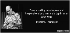 ... than a man in the depths of an ether binge. - Hunter S. Thompson