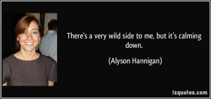 There's a very wild side to me, but it's calming down. - Alyson ...