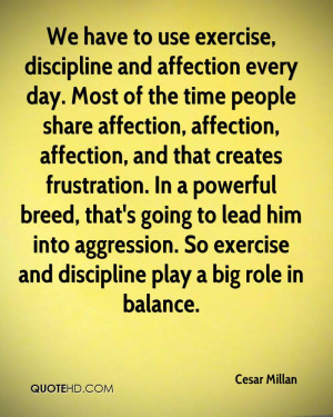 We have to use exercise, discipline and affection every day. Most of ...