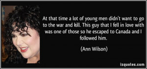 At that time a lot of young men didn't want to go to the war and kill ...