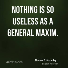 Thomas B. Macaulay - Nothing is so useless as a general maxim.