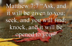 Matthew 7:7 “Ask, and it will be given to you; seek, and you will ...