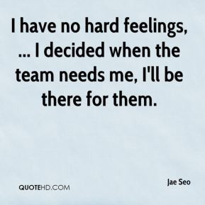 Jae Seo - I have no hard feelings, ... I decided when the team needs ...
