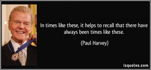 ... to recall that there have always been times like these. - Paul Harvey