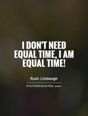 don't need equal time, I am equal time! Picture Quote #1