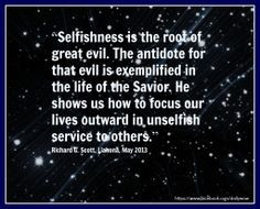 ... our lives outward in unselfish service to others.” ~Richard G. Scott