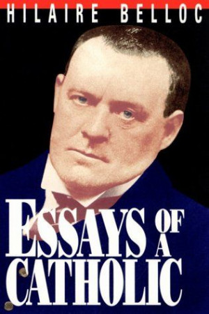 Essays of a Catholic: A Fine Introduction to Hilaire Belloc - long ...