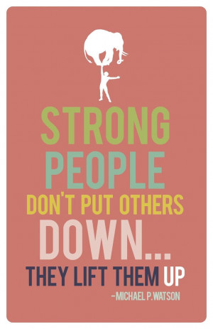 Strong people don't put others down... They lift them UP.