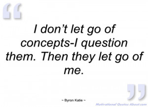 don’t let go of concepts-i question them byron katie