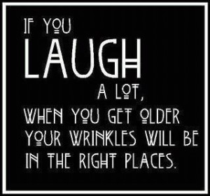 ... when you get older, your wrinkles will be in the right places. #aging