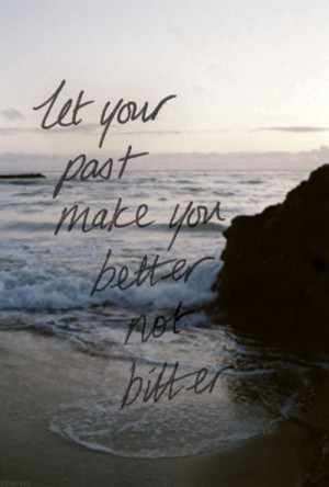 Choose to be better not bitter....