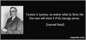 Tyranny is tyranny, no matter what its form; the free man will resist ...