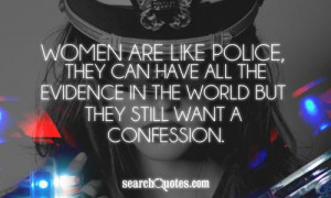 Women are like police, they can have all the evidence in the world but ...
