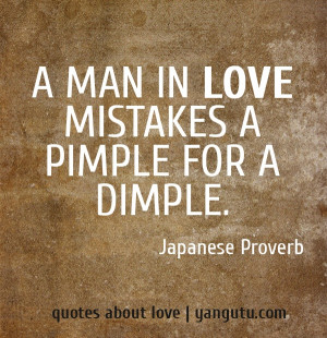 man in love mistakes a pimple for a dimple, ~ Japanese Proverb