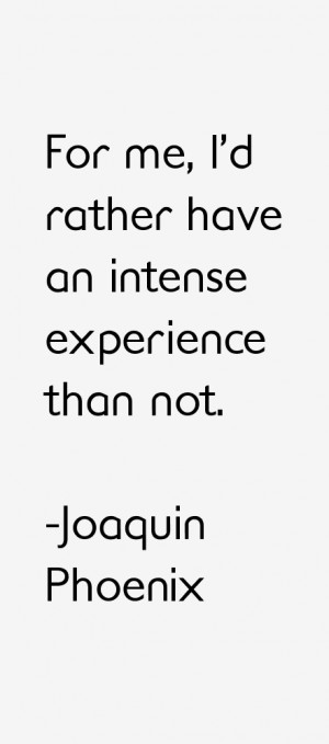 For me, I'd rather have an intense experience than not.”