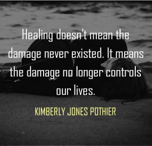 ... the damage no longer controls our lives. --KIMBERLY JONES POTHIER