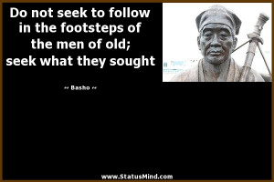 ... the men of old; seek what they sought - Basho Quotes - StatusMind.com