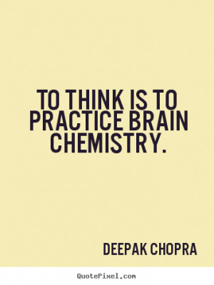 ... quotes about inspirational - To think is to practice brain chemistry