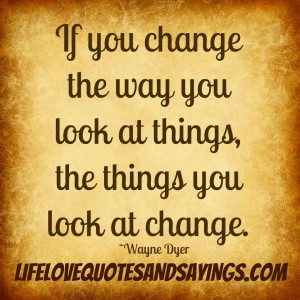 If you change the way you look at things, the things you look at ...