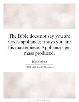 ... are his masterpiece. Appliances get mass produced. Picture Quote #1