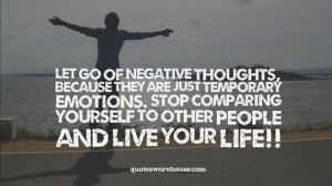 Let go of negative thoughts, because they are just temporary emotions ...