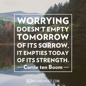 ... of its sorrow, it empties today of its strength. -Corrie ten Boom