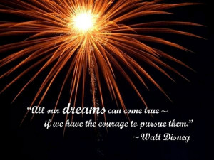 All Our Dreams Can Come True,If We have the Courage to Pursue them ...