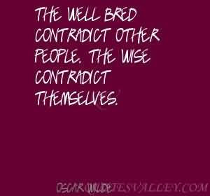 The well bred contradict other people. the wise contradict themselves.