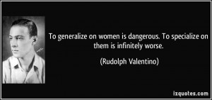To generalize on women is dangerous. To specialize on them is ...