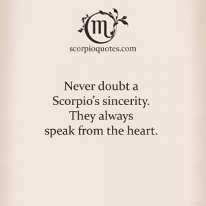 Never doubt a Scorpio’s sincerity. They always speak from the heart.