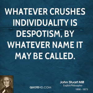 Whatever crushes individuality is despotism, by whatever name it may ...