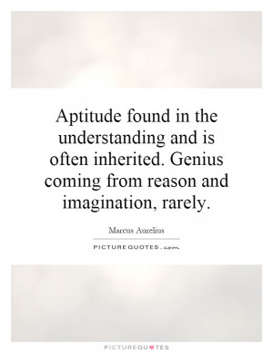 Aptitude found in the understanding and is often inherited. Genius ...