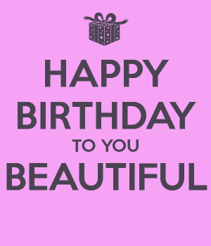 HAPPY BIRTHDAY TO YOU BEAUTIFUL