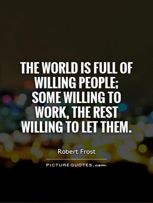 The world is full of willing people; some willing to work, the rest ...