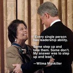 ... Some don't. My answer was to step up and lead.” —Wilma Mankiller